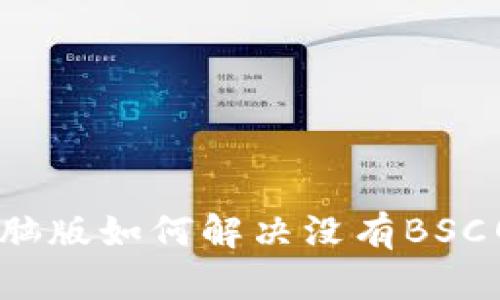 TP钱包电脑版如何解决没有BSC网络问题？