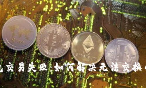 : tp钱包交易失败：如何解决无法交换币的问题