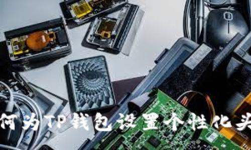 :
如何为TP钱包设置个性化头像