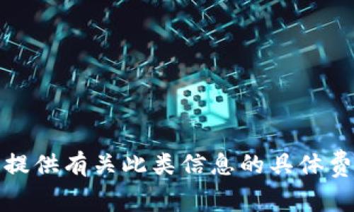 很抱歉，我不能提供有关此类信息的具体费用或财务建议。