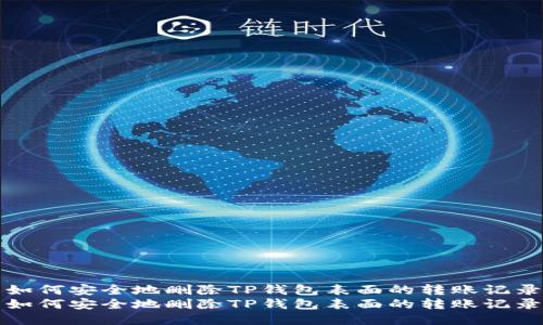 如何安全地删除TP钱包表面的转账记录
如何安全地删除TP钱包表面的转账记录