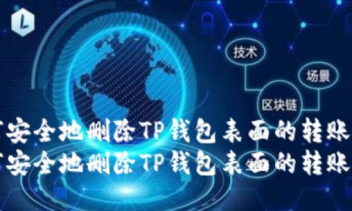 如何安全地删除TP钱包表面的转账记录
如何安全地删除TP钱包表面的转账记录
