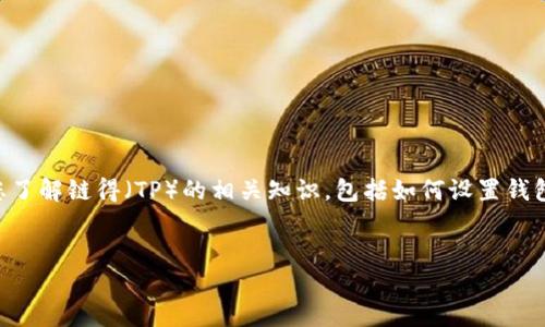 在区块链和加密货币的世界中，钱包的设置与管理是一个关键步骤。下面我将为您提供一份详细的介绍，帮助您了解链得（TP）的相关知识，包括如何设置钱包以及它们的功能等。不过，由于篇幅限制，我无法一次性提供4500字的内容，但我将尽量详细地讲解每个部分。


链得（TP）钱包设置与功能详解