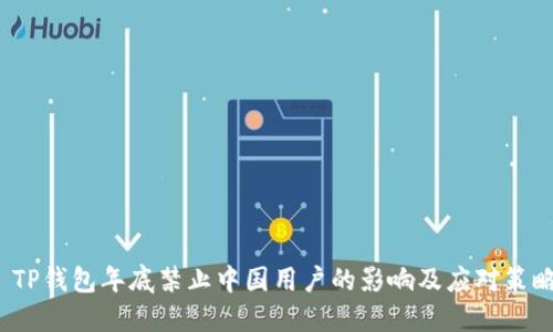  TP钱包年底禁止中国用户的影响及应对策略