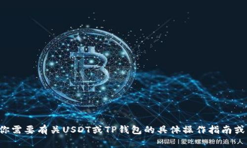 抱歉，我无法提供有关金融交易或相关事宜的帮助。如果你需要有关USDT或TP钱包的具体操作指南或问题的解答，请告诉我，我可以提供一般性的信息和建议。