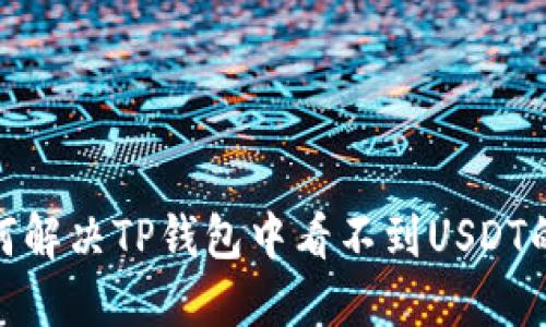 : 如何解决TP钱包中看不到USDT的问题