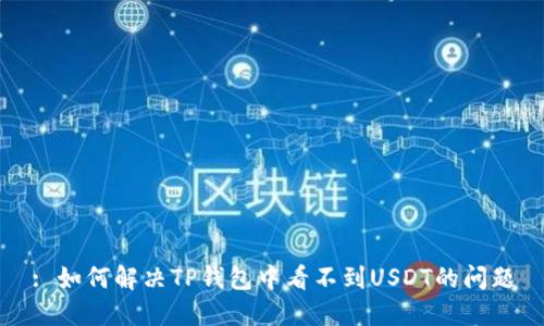 : 如何解决TP钱包中看不到USDT的问题