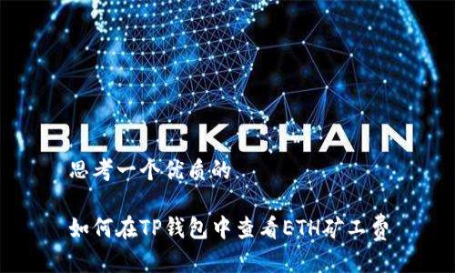 思考一个优质的

如何在TP钱包中查看ETH矿工费