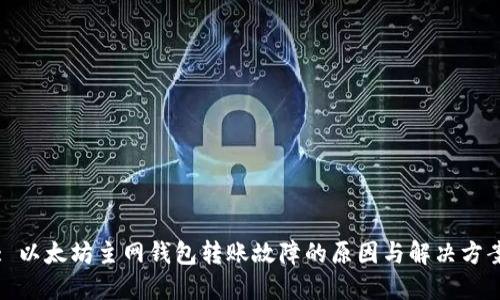 : 以太坊主网钱包转账故障的原因与解决方案