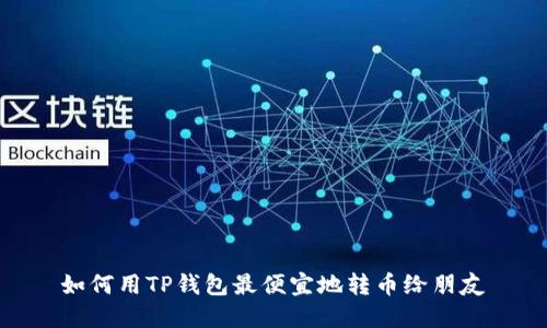 如何用TP钱包最便宜地转币给朋友