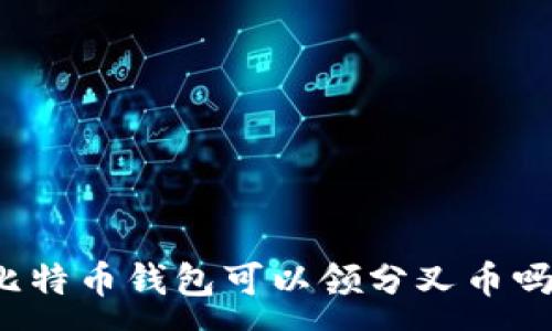 :
比特币钱包可以领分叉币吗？