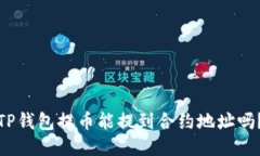 TP钱包提币能提到合约地址吗？