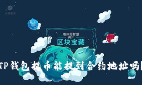 TP钱包提币能提到合约地址吗？