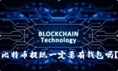 比特币提现一定要有钱包