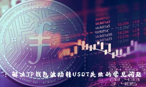 : 解决TP钱包波场转USDT失败的常见问题