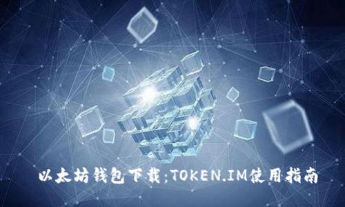  以太坊钱包下载：TOKEN.IM使用指南