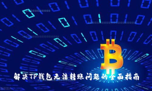 解决TP钱包无法转账问题的全面指南