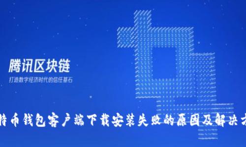 比特币钱包客户端下载安装失败的原因及解决方案