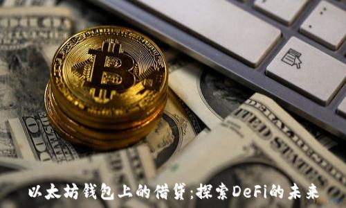  
以太坊钱包上的借贷：探索DeFi的未来