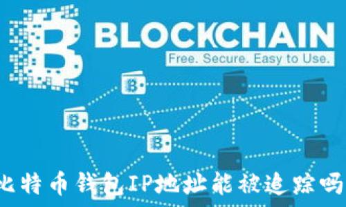   
比特币钱包IP地址能被追踪吗？