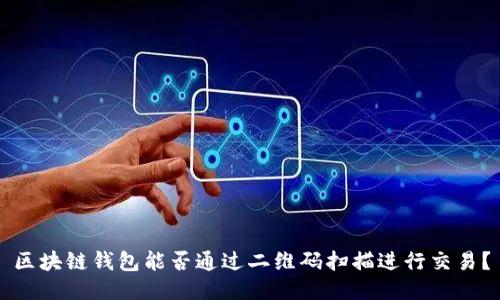 区块链钱包能否通过二维码扫描进行交易？