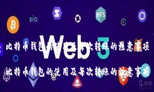 比特币钱包的使用及每次转账的注意事项

比特币钱包的使用及每次转账的注意事项