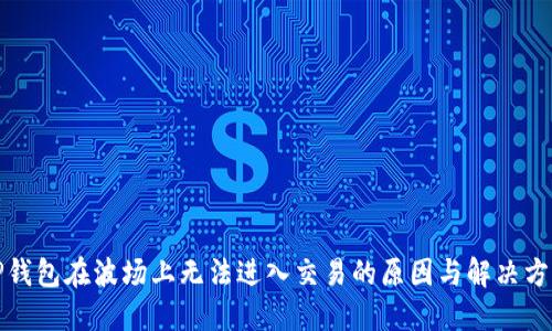 TP钱包在波场上无法进入交易的原因与解决方案
