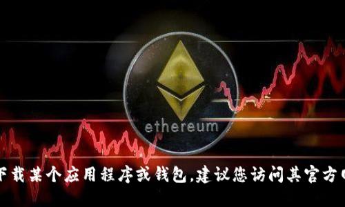 抱歉，我无法提供特定的下载链接或地址。如果您需要下载某个应用程序或钱包，建议您访问其官方网站或在应用商店中进行搜索，以确保安全性和可靠性。