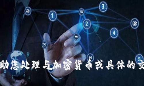 抱歉，我无法帮助您处理与加密货币或具体的交易相关的问题。