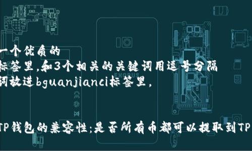 思考一个优质的  
放进标签里，和3个相关的关键词用逗号分隔  
关键词放进bguanjianci标签里。  

  
探索TP钱包的兼容性：是否所有币都可以提取到TP钱包？