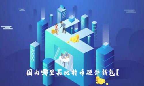 国内哪里买比特币硬件钱包？