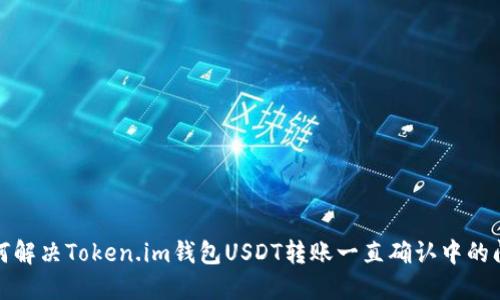 如何解决Token.im钱包USDT转账一直确认中的问题