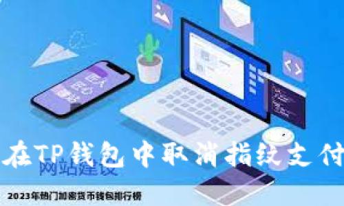 如何在TP钱包中取消指纹支付功能