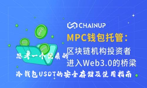 思考一个优质的

冷钱包USDT的安全存储及使用指南