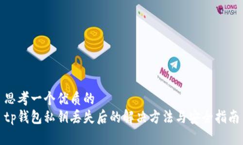 思考一个优质的  
tp钱包私钥丢失后的解决方法与安全指南