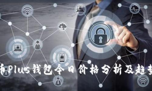 比特币Plus钱包今日价格分析及趋势解读