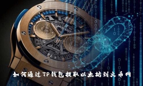 如何通过TP钱包提取以太坊到火币网