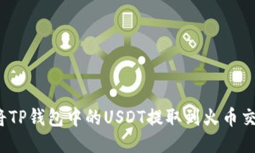 如何将TP钱包中的USDT提取到火币交易所？
