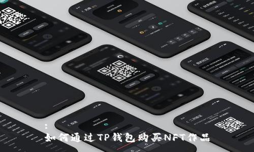 :
如何通过TP钱包购买NFT作品