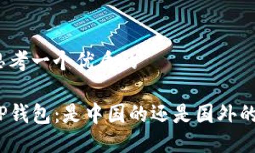 思考一个优质的

TP钱包：是中国的还是国外的？