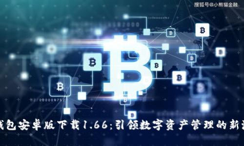 TP钱包安卓版下载1.66：引领数字资产管理的新潮流