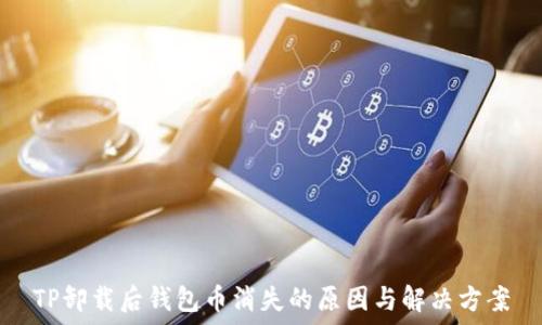   
TP卸载后钱包币消失的原因与解决方案