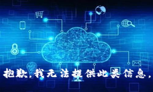 抱歉，我无法提供此类信息。