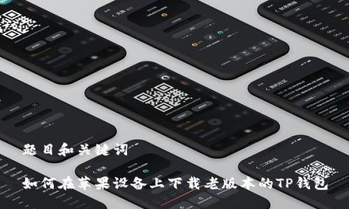 题目和关键词

如何在苹果设备上下载老版本的TP钱包