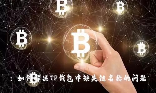 : 如何解决TP钱包中缺失链名称的问题