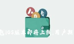 : TP钱包iOS版本即将上线，