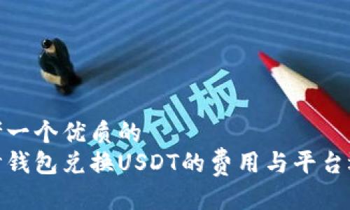 思考一个优质的
探讨钱包兑换USDT的费用与平台选择