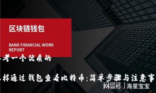 思考一个优质的

怎样通过钱包查看比特币：简单步骤与注意事项