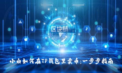 小白如何在TP钱包里卖币：一步步指南
