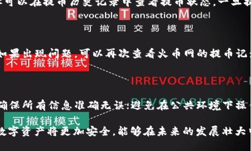 火币网以太坊提币到钱包的详细指南

近年来，以太坊（Ethereum）作为区块链领域的明星项目，正吸引着越来越多的投资者和用户。在这股风潮中，火币网作为备受欢迎的数字货币交易平台，提供了便捷的功能来帮助用户提取以太坊到个人钱包。如果你想知道如何在火币网安全高效地将以太坊提到钱包中，接下来的步骤将详细为你解析。

第一步：准备工作

在开始提币之前，有几个准备步骤是必不可少的。首先，你需要拥有一个可以接收以太坊的个人钱包。这里有很多选择，例如以太坊官方钱包Infinity Wallet、硬件钱包Ledger或Trezor、以及一些软件钱包，如MetaMask等。选择一个安全、可靠的钱包，确保你的数字资产能够得到妥善保护。

其次，你还需要登录自己的火币网账户。如果你还没有账号，建议你去官网(huobi.com)注册一个，并完成身份验证。这些步骤在确保交易安全性方面是非常重要的。

第二步：登录火币网账户

打开浏览器，输入火币网的网址，点击登录。在登录过程中，确保使用安全的网络环境，避免在公共Wi-Fi环境下输入敏感信息。输入你的账号和密码后，还可能需要进行双重验证。双重验证能够为你的账户提供额外的安全保障，尽量不要忽视这个步骤。

第三步：进入提币页面

登录成功后，你将会看到航海图般的交易界面。在这里，寻找并点击“资产”或者“资金管理”选项，然后选择“提币”。这个选项通常在页面的旁边边缘，你很容易就能找到。点击后，你将进入提币页面，在这里可以管理所有的提币操作。

第四步：选择以太坊和输入钱包地址

在提币页面，你会看到一个下拉菜单，选择以太坊（ETH）。接下来，在“提币地址”栏输入你之前准备好的个人钱包地址。切记，这个地址必须非常准确！如同邮寄信件，如果地址输入错误，资金将会丢失，无法找回。为了确保无误，建议你可以复制粘贴该地址，而不是手动输入。

第五步：选择提币数量和手续费

输入钱包地址后，接着输入你想要提取的以太坊数量。火币网会显示相应的服务费，这笔费用是提取以太坊所需的网络费用。在输入你要提取数量时，可以留意火币网显示的最低提币限额，以及手续费的标准。合理规划提币数量，可以让你的资产转移更加高效。

第六步：确认信息并提交申请

确认所有信息无误后，点击“提交”按钮。在这一环节中，火币网可能会要求你进行身份验证，这通常是通过邮箱或手机短信发送验证码。务必认真核对所有信息，再进行最后的确认。如果信息错误，提币可能会失败或损失资产，所以请格外小心。

第七步：等待提币确认

申请提币后，你需要安心等待提币确认。提币的确认时间可能会因网络拥堵程度而不同，通常在5分钟到几个小时之间。在此期间，你可以在提币历史记录中查看提币状态，一旦提币成功，你的以太坊将会出现在你的个人钱包中。

第八步：确认到帐

一旦提币成功完成，你应该登录你的以太坊钱包，检查所提取的数量是否到账。通常钱包会有相应的接收记录，确保资金安全抵达。如果出现问题，可以再次查看火币网的提币记录，确认是否存在错误。

总结与注意事项

整体来看，在火币网将以太坊提到个人钱包的操作步骤并不复杂，但安全性和准确性是最重要的。在这个过程中，请务必保持警惕，确保所有信息准确无误；避免在公共环境下操作，以及选择安全的网络，能够有效保障你的资产安全。此外，由于市场波动，火币网的手续费可能会有所调整，保持关注也是必要的。

最后，牢记“安全第一”的原则，定期检查你的钱包安全性，并注意防范钓鱼网站以及其他潜在安全威胁。通过这个简单的操作，你的数字资产将更加安全，能够在未来的发展壮大中坐享其成！
